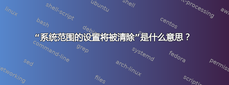 “系统范围的设置将被清除”是什么意思？