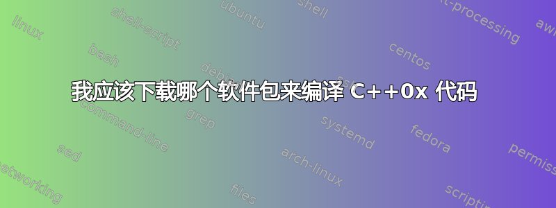 我应该下载哪个软件包来编译 C++0x 代码