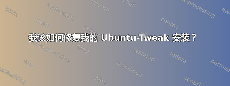 我该如何修复我的 Ubuntu-Tweak 安装？