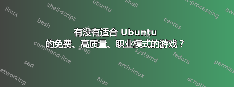 有没有适合 Ubuntu 的免费、高质量、职业模式的游戏？