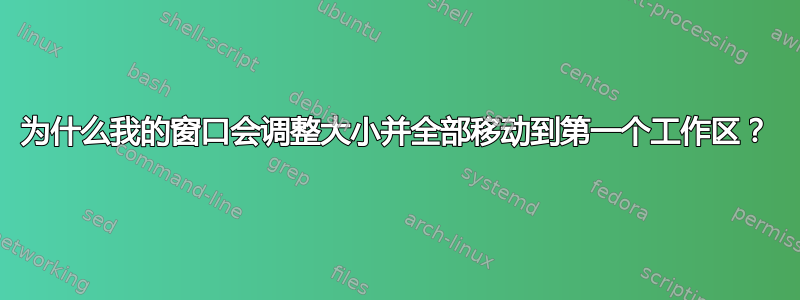 为什么我的窗口会调整大小并全部移动到第一个工作区？