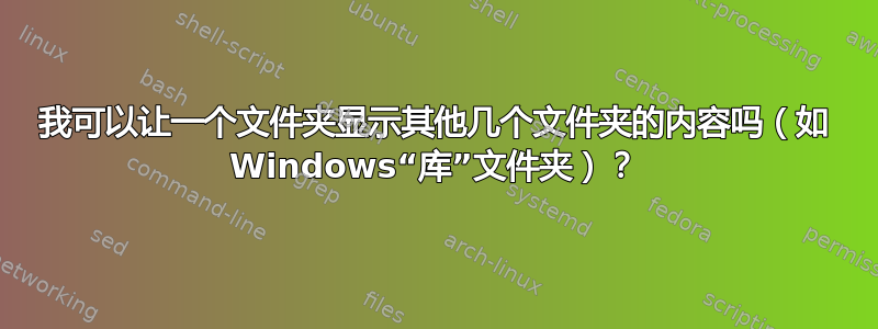 我可以让一个文件夹显示其他几个文件夹的内容吗（如 Windows“库”文件夹）？