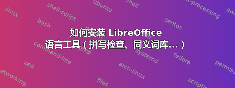 如何安装 LibreOffice 语言工具（拼写检查、同义词库...）