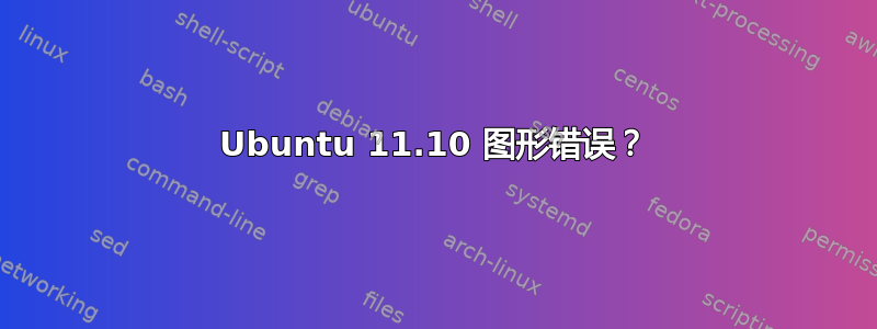 Ubuntu 11.10 图形错误？