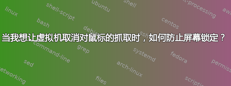 当我想让虚拟机取消对鼠标的抓取时，如何防止屏幕锁定？