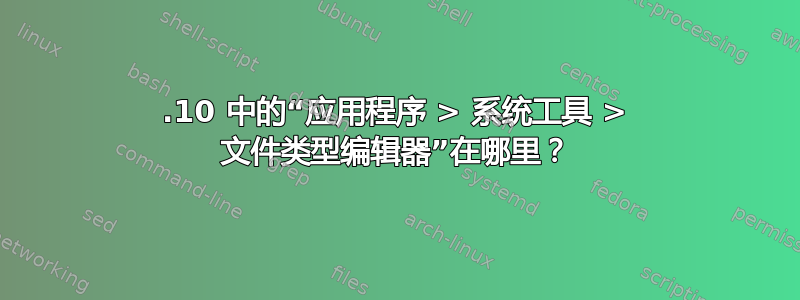 10.10 中的“应用程序 > 系统工具 > 文件类型编辑器”在哪里？