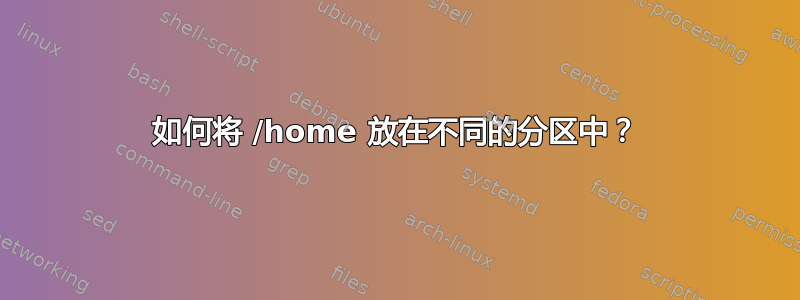 如何将 /home 放在不同的分区中？