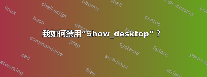 我如何禁用“Show_desktop”？