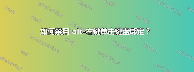 如何禁用 alt-右键单击键盘绑定？