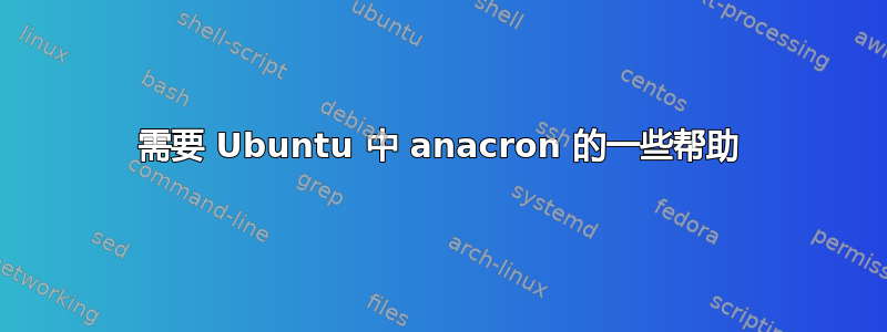 需要 Ubuntu 中 anacron 的一些帮助