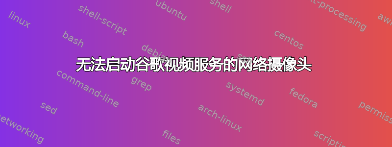 无法启动谷歌视频服务的网络摄像头