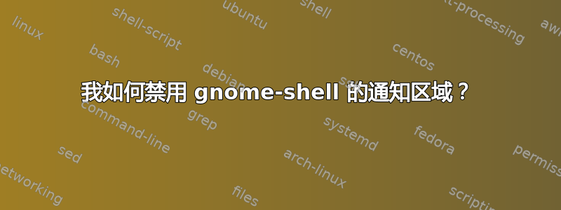 我如何禁用 gnome-shell 的通知区域？