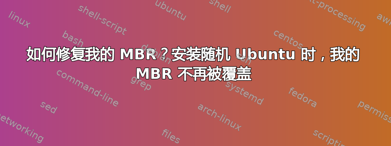 如何修复我的 MBR？安装随机 Ubuntu 时，我的 MBR 不再被覆盖