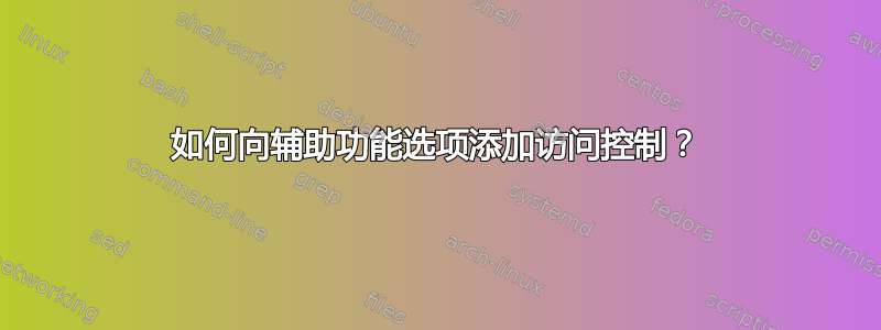 如何向辅助功能选项添加访问控制？