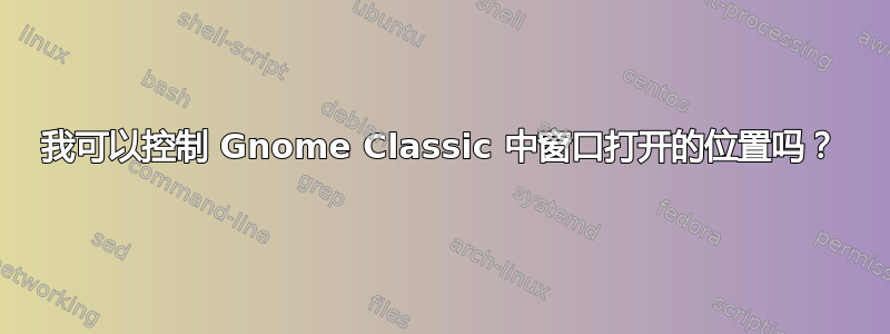 我可以控制 Gnome Classic 中窗口打开的位置吗？