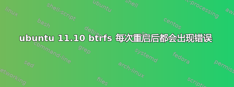 ubuntu 11.10 btrfs 每次重启后都会出现错误