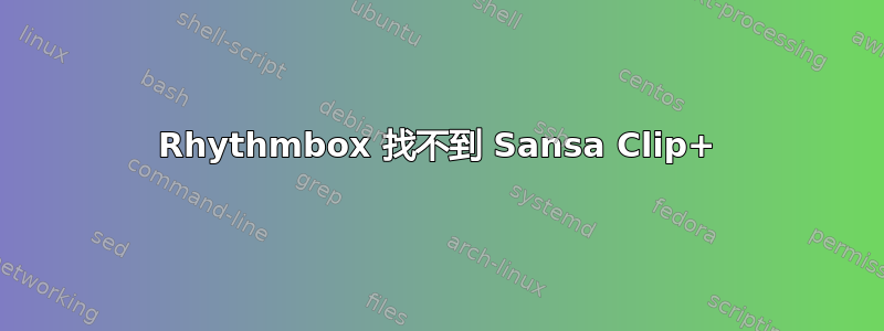 Rhythmbox 找不到 Sansa Clip+