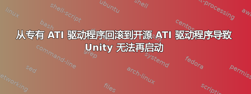 从专有 ATI 驱动程序回滚到开源 ATI 驱动程序导致 Unity 无法再启动