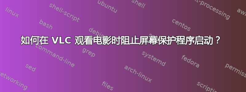 如何在 VLC 观看电影时阻止屏幕保护程序启动？