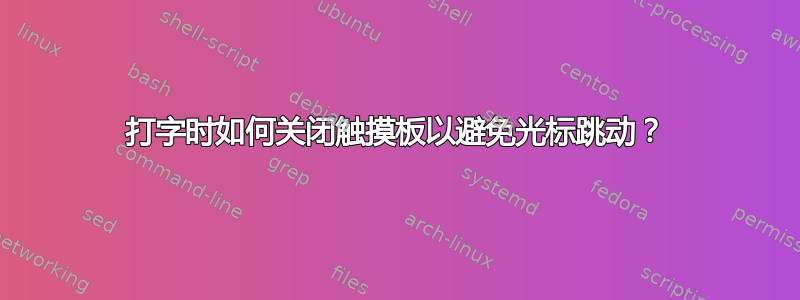 打字时如何关闭触摸板以避免光标跳动？