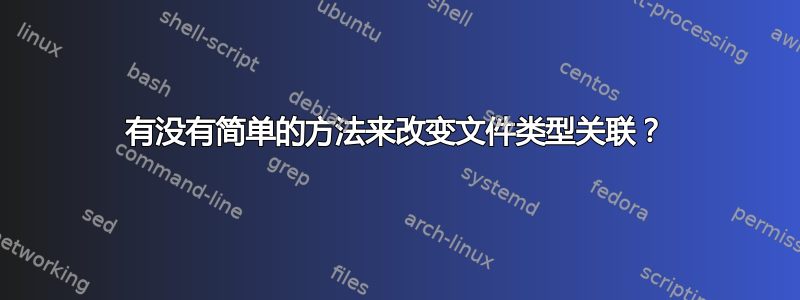 有没有简单的方法来改变文件类型关联？