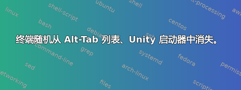 终端随机从 Alt-Tab 列表、Unity 启动器中消失。