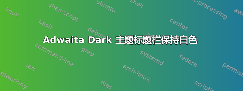 Adwaita Dark 主题标题栏保持白色