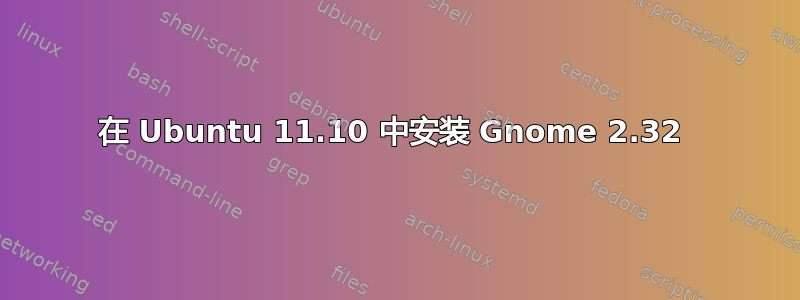 在 Ubuntu 11.10 中安装 Gnome 2.32 