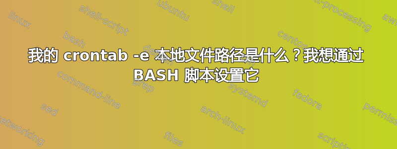 我的 crontab -e 本地文件路径是什么？我想通过 BASH 脚本设置它