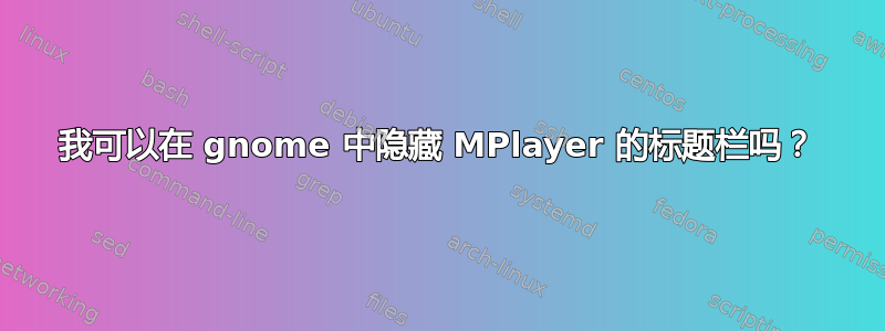 我可以在 gnome 中隐藏 MPlayer 的标题栏吗？