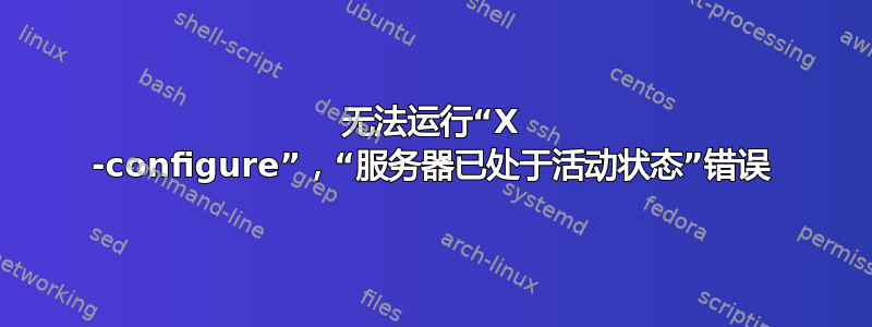 无法运行“X -configure”，“服务器已处于活动状态”错误