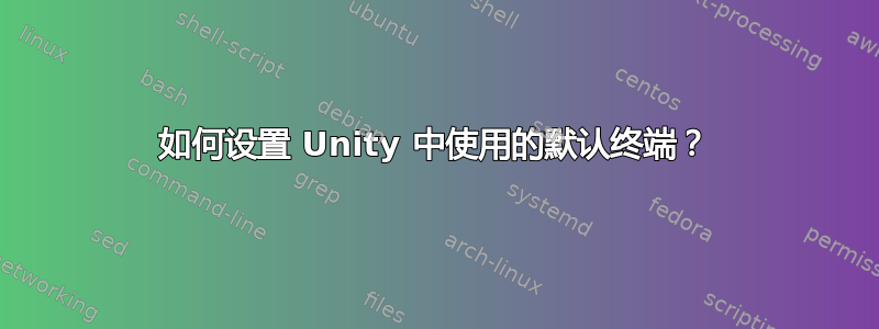 如何设置 Unity 中使用的默认终端？