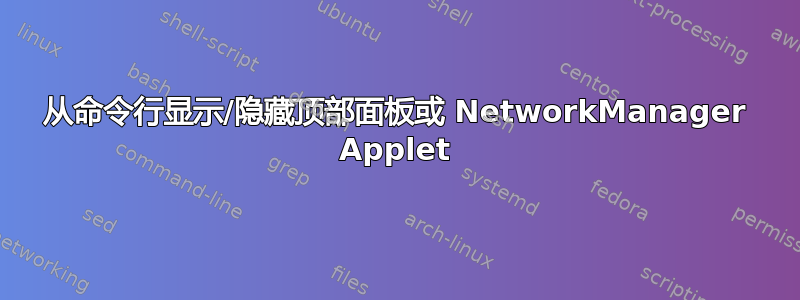 从命令行显示/隐藏顶部面板或 NetworkManager Applet