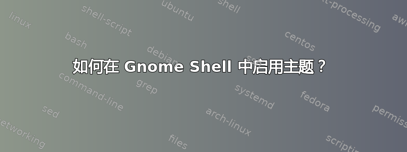 如何在 Gnome Shell 中启用主题？