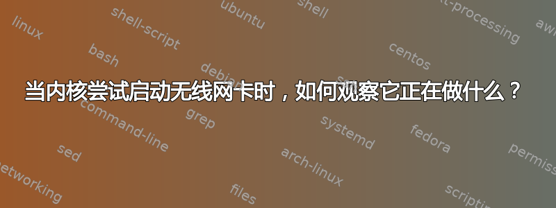 当内核尝试启动无线网卡时，如何观察它正在做什么？