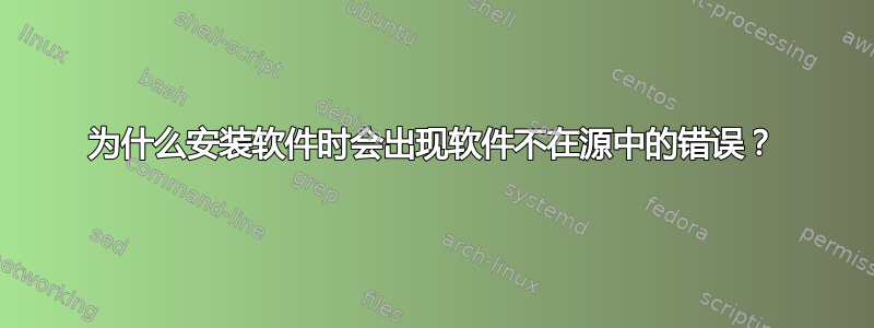 为什么安装软件时会出现软件不在源中的错误？