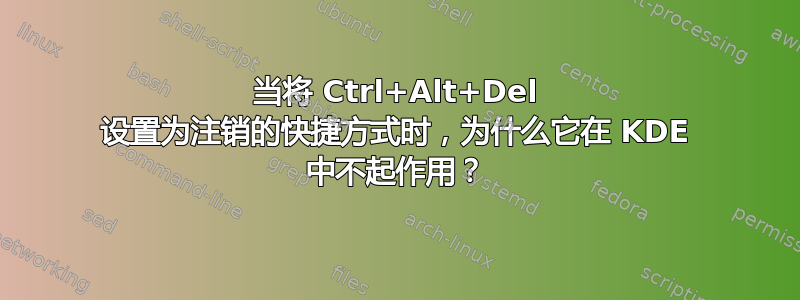 当将 Ctrl+Alt+Del 设置为注销的快捷方式时，为什么它在 KDE 中不起作用？