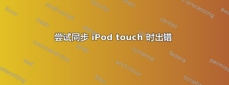 尝试同步 iPod touch 时出错