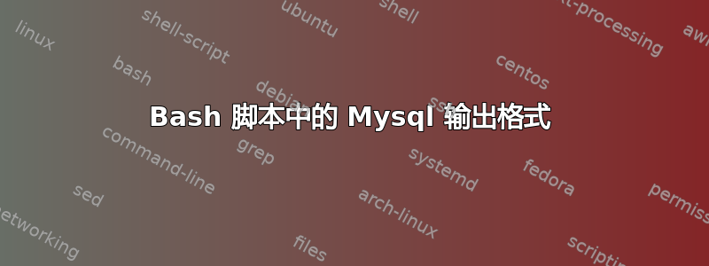 Bash 脚本中的 Mysql 输出格式