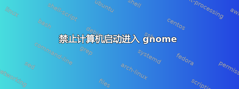 禁止计算机启动进入 gnome