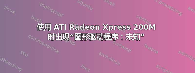 使用 ATI Radeon Xpress 200M 时出现“图形驱动程序：未知”