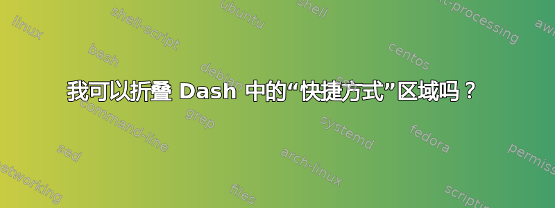 我可以折叠 Dash 中的“快捷方式”区域吗？