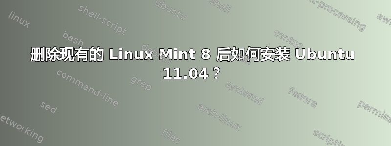 删除现有的 Linux Mint 8 后如何安装 Ubuntu 11.04？