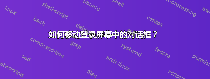 如何移动登录屏幕中的对话框？