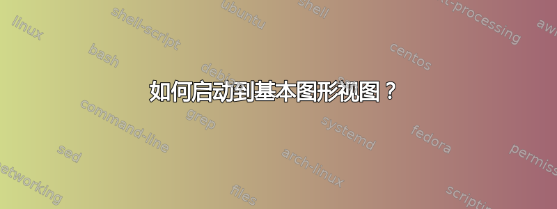 如何启动到基本图形视图？