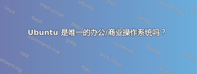 Ubuntu 是唯一的办公/商业操作系统吗？