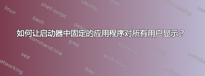 如何让启动器中固定的应用程序对所有用户显示？