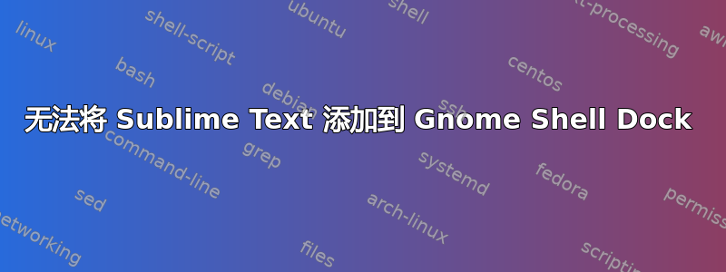 无法将 Sublime Text 添加到 Gnome Shell Dock