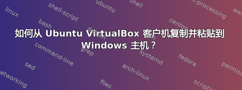 如何从 Ubuntu VirtualBox 客户机复制并粘贴到 Windows 主机？