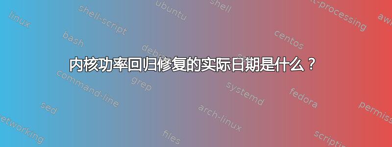 内核功率回归修复的实际日期是什么？